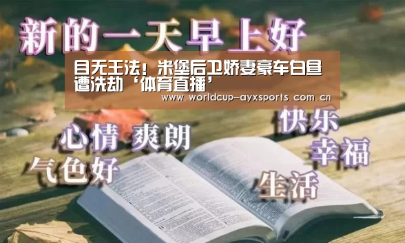 目无王法!米堡后卫娇妻豪车白昼遭洗劫‘体育直播’(图3) 爱游戏直播