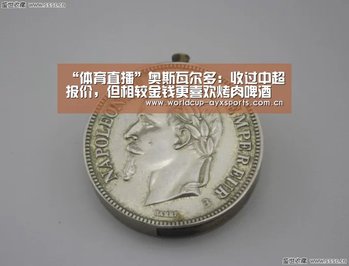 “体育直播”奥斯瓦尔多:收过中超报价,但相较金钱更喜欢烤肉啤酒(图2) 爱游戏直播
