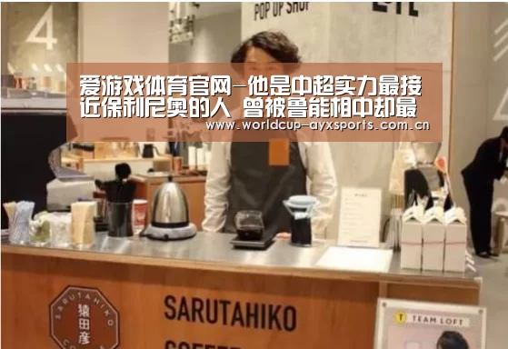 爱游戏体育官网-他是中超实力最接近保利尼